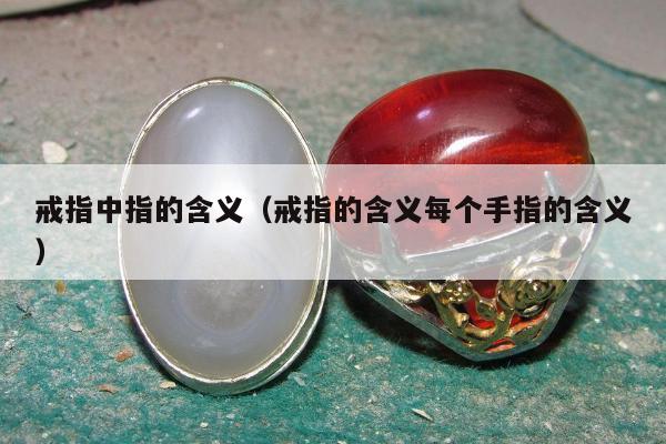 戒指中指的含义（戒指的含义每个手指的含义）