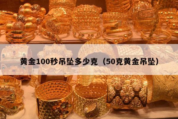 黄金100秒吊坠多少克（50克黄金吊坠）