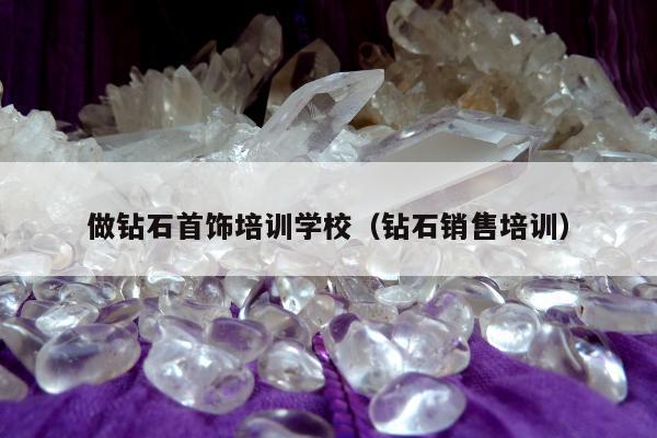 做钻石首饰培训学校（钻石销售培训）