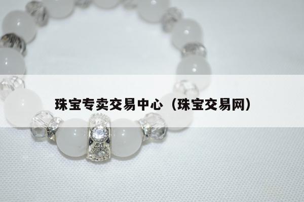 珠宝专卖交易中心（珠宝交易网）