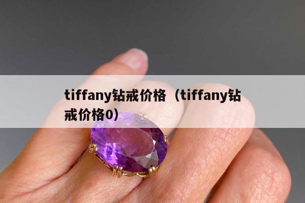 tiffany钻戒价格（tiffany钻戒价格0）