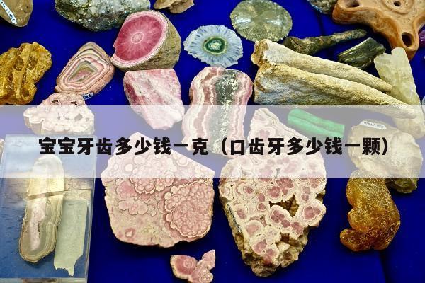 宝宝牙齿多少钱一克（口齿牙多少钱一颗）