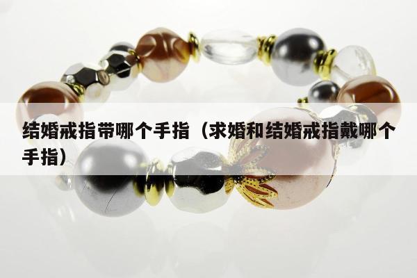 结婚戒指带哪个手指（求婚和结婚戒指戴哪个手指）
