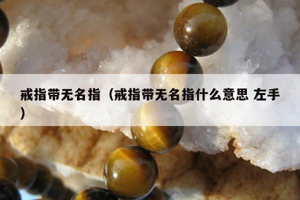 戒指带无名指（戒指带无名指什么意思 左手）