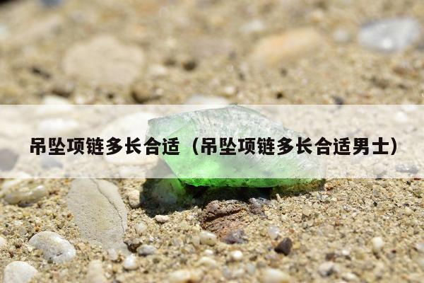 吊坠项链多长合适（吊坠项链多长合适男士）