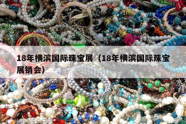 8年横滨国际珠宝展（18年横滨国际珠宝展销会）"