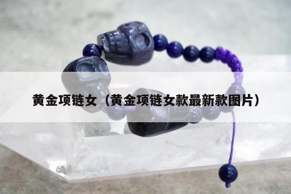 黄金项链女（黄金项链女款最新款图片）