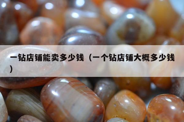 一钻店铺能卖多少钱（一个钻店铺大概多少钱）