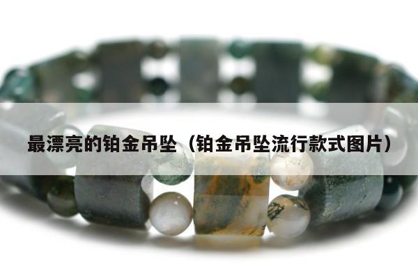 最漂亮的铂金吊坠（铂金吊坠流行款式图片）