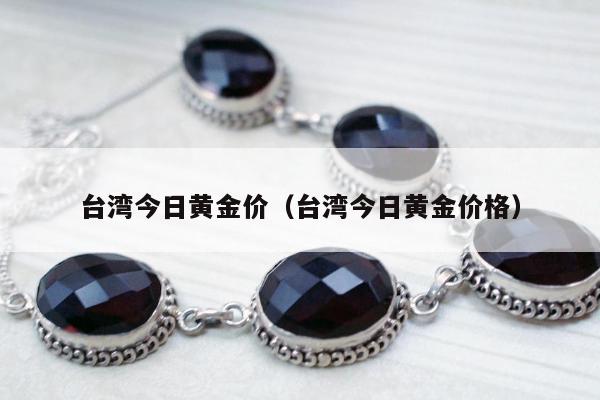 台湾今日黄金价（台湾今日黄金价格）