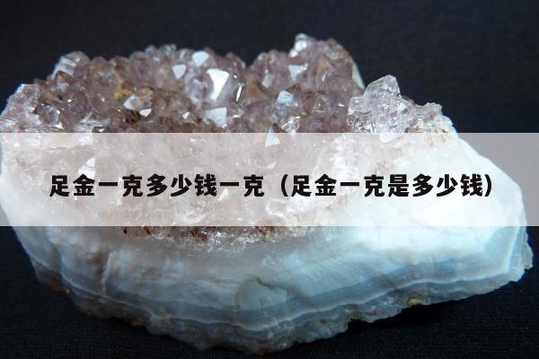 足金一克多少钱一克（足金一克是多少钱）