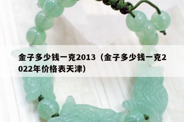金子多少钱一克2013（金子多少钱一克2022年价格表天津）