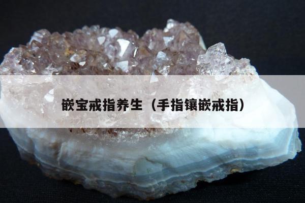 嵌宝戒指养生（手指镶嵌戒指）