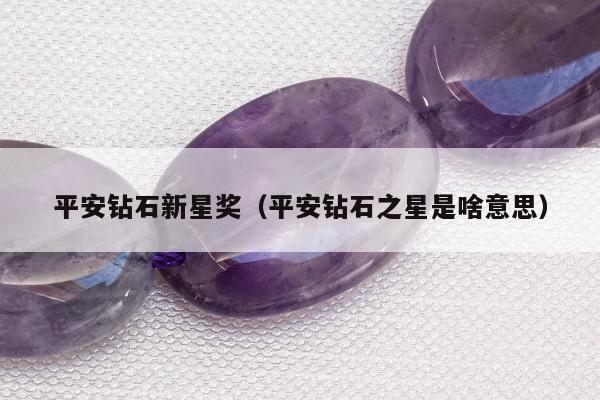 平安钻石新星奖（平安钻石之星是啥意思）