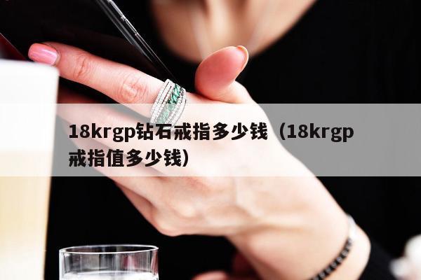 8krgp钻石戒指多少钱（18krgp戒指值多少钱）"