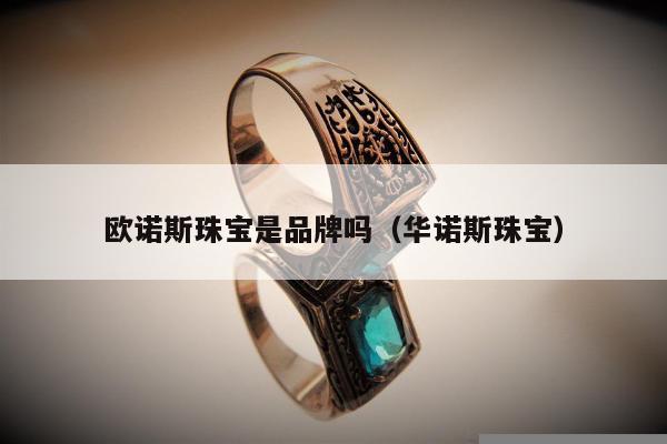 欧诺斯珠宝是品牌吗（华诺斯珠宝）