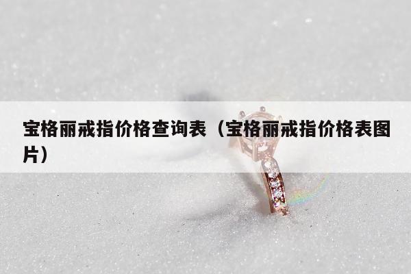 宝格丽戒指价格查询表（宝格丽戒指价格表图片）