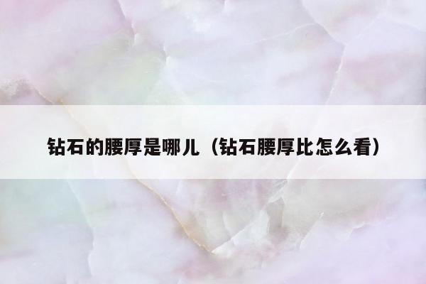 钻石的腰厚是哪儿（钻石腰厚比怎么看）