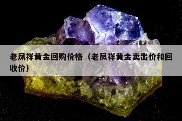 老凤祥黄金回购价格（老凤祥黄金卖出价和回收价）