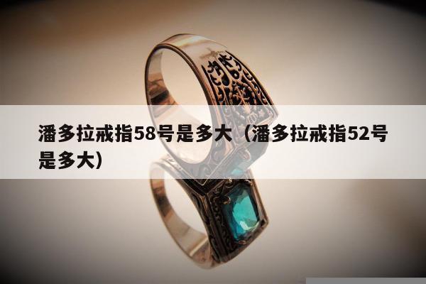 潘多拉戒指58号是多大（潘多拉戒指52号是多大）