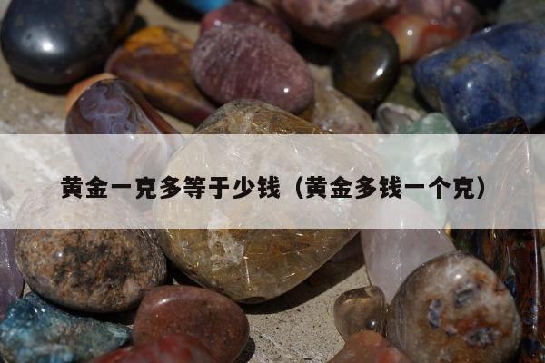 黄金一克多等于少钱（黄金多钱一个克）