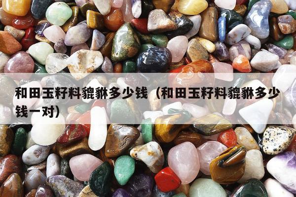 和田玉籽料貔貅多少钱（和田玉籽料貔貅多少钱一对）