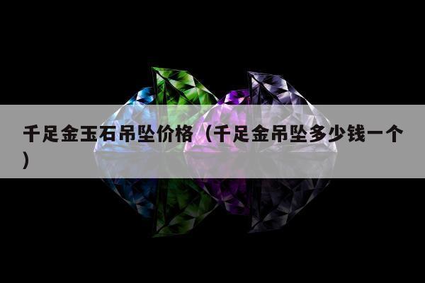 千足金玉石吊坠价格（千足金吊坠多少钱一个）