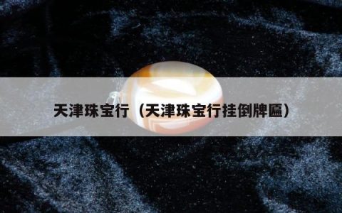 天津珠宝行（天津珠宝行挂倒牌匾）