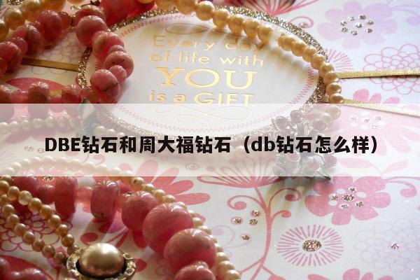 DBE钻石和周大福钻石（db钻石怎么样）