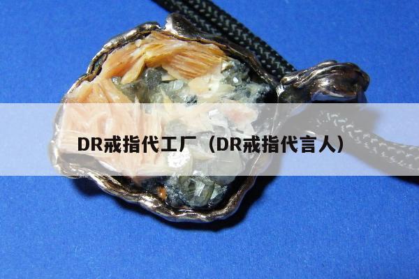 DR戒指代工厂（DR戒指代言人）