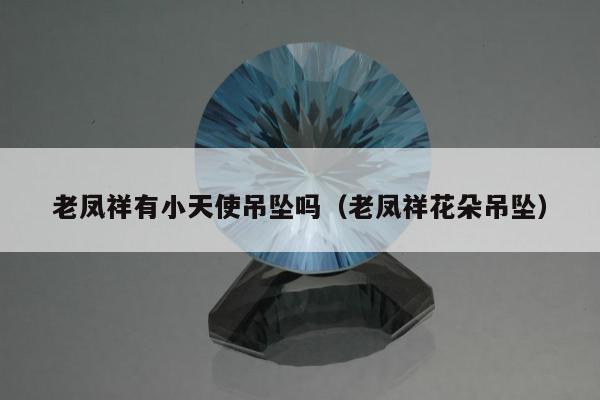 老凤祥有小天使吊坠吗（老凤祥花朵吊坠）