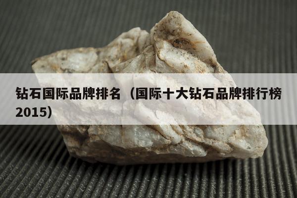 钻石国际品牌排名（国际十大钻石品牌排行榜2015）