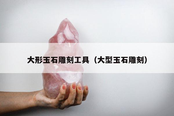 大形玉石雕刻工具（大型玉石雕刻）