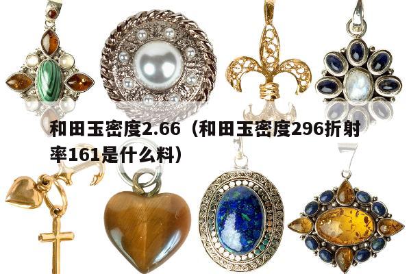 和田玉密度2.66（和田玉密度296折射率161是什么料）
