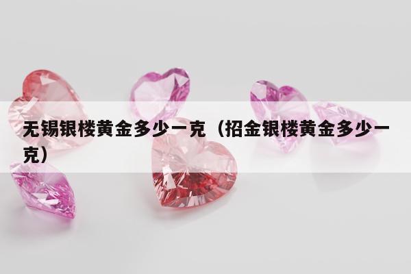 无锡银楼黄金多少一克（招金银楼黄金多少一克）