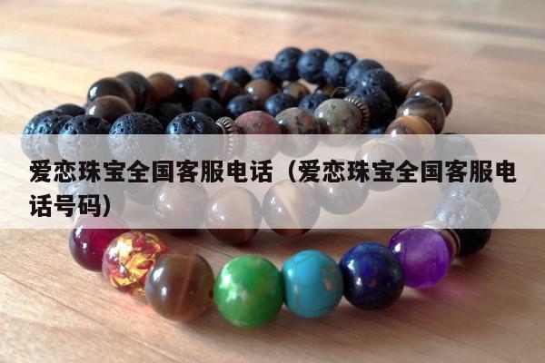 爱恋珠宝全国客服电话（爱恋珠宝全国客服电话号码）