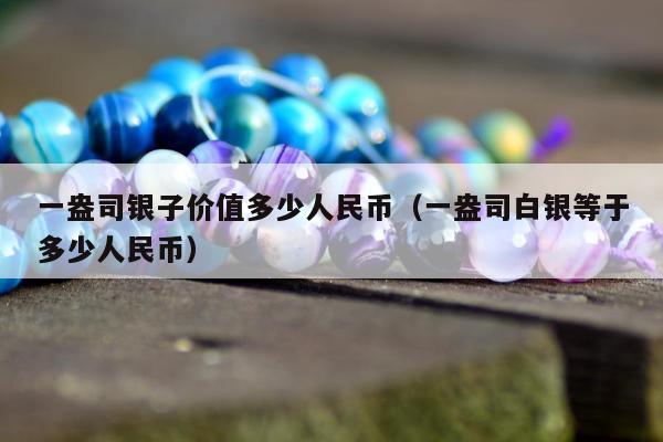 一盎司银子价值多少人民币（一盎司白银等于多少人民币）