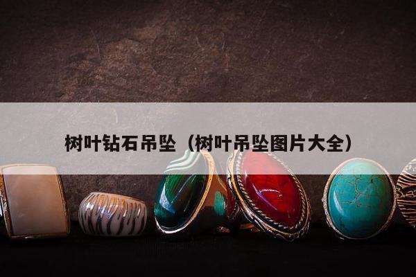 树叶钻石吊坠（树叶吊坠图片大全）