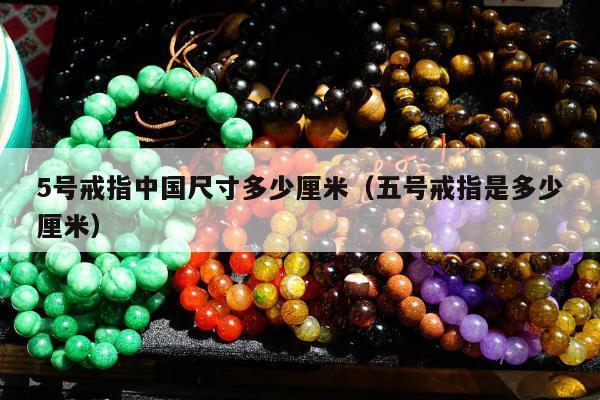 号戒指中国尺寸多少厘米（五号戒指是多少厘米）"