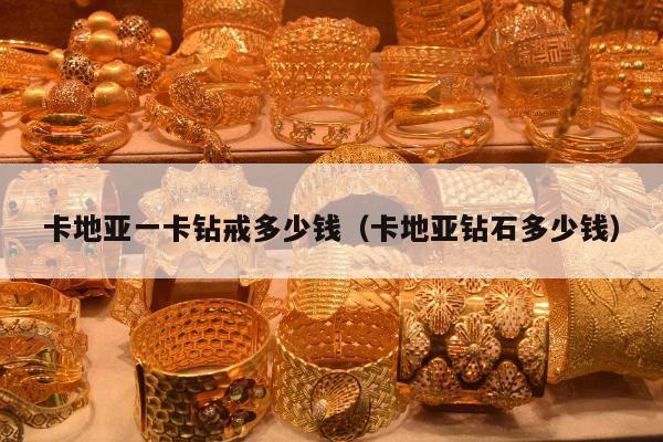 卡地亚一卡钻戒多少钱（卡地亚钻石多少钱）