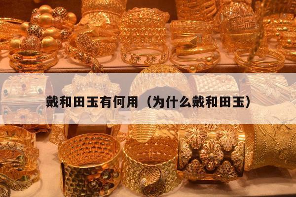 戴和田玉有何用（为什么戴和田玉）