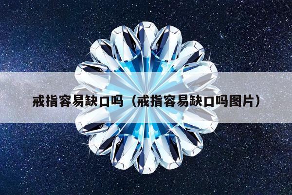 戒指容易缺口吗（戒指容易缺口吗图片）