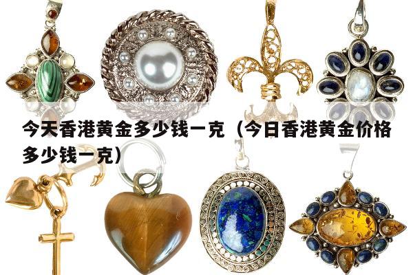 今天香港黄金多少钱一克（今日香港黄金价格多少钱一克）