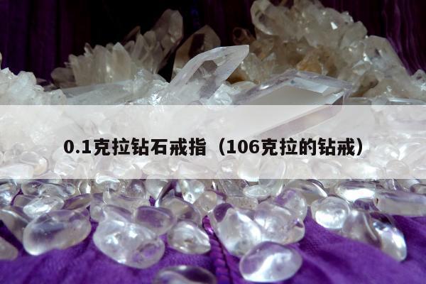 .1克拉钻石戒指（106克拉的钻戒）"