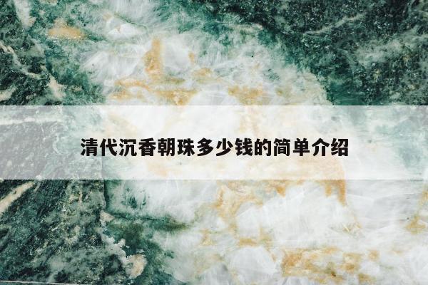 清代沉香朝珠多少钱的简单介绍