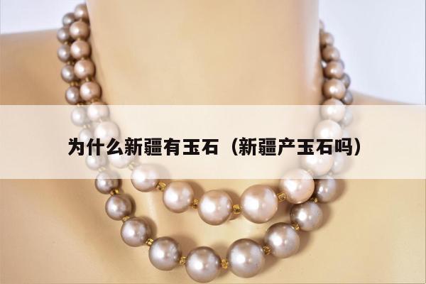为什么新疆有玉石（新疆产玉石吗）