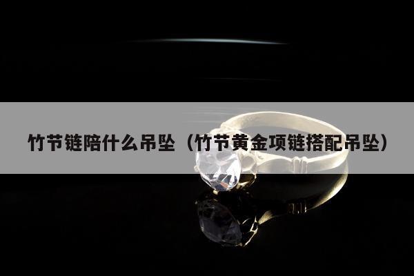 竹节链陪什么吊坠（竹节黄金项链搭配吊坠）