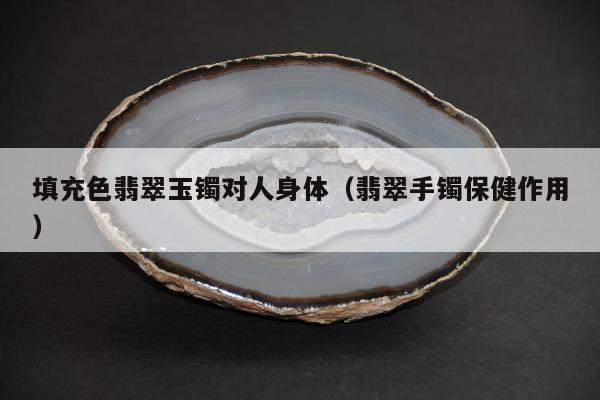 填充色翡翠玉镯对人身体（翡翠手镯保健作用）