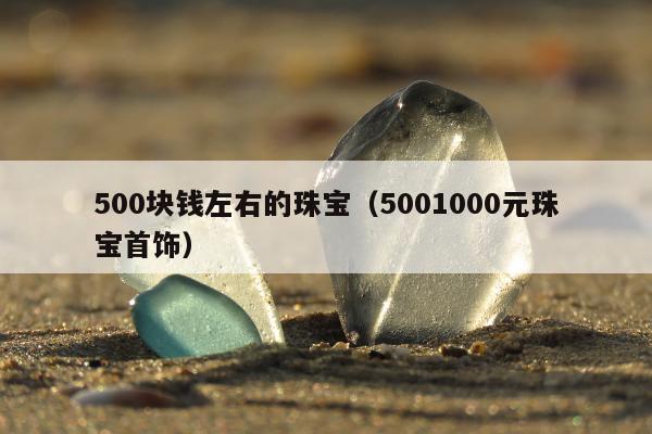 00块钱左右的珠宝（5001000元珠宝首饰）"