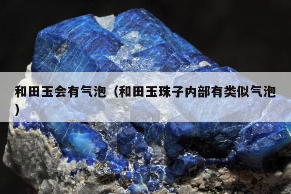 和田玉会有气泡（和田玉珠子内部有类似气泡）